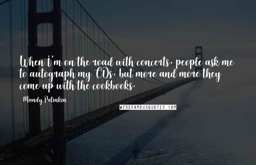 Mandy Patinkin Quotes: When I'm on the road with concerts, people ask me to autograph my CDs, but more and more they come up with the cookbooks.