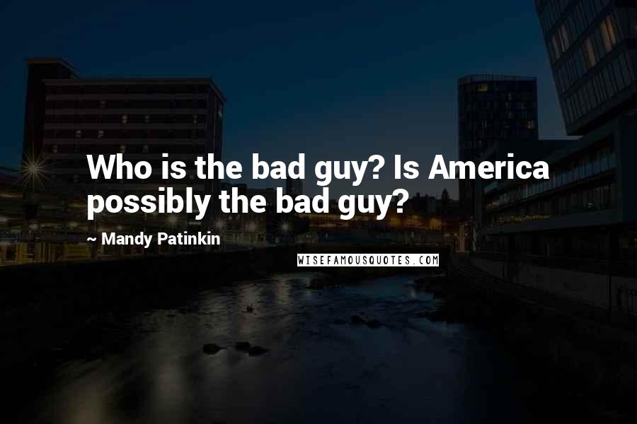 Mandy Patinkin Quotes: Who is the bad guy? Is America possibly the bad guy?