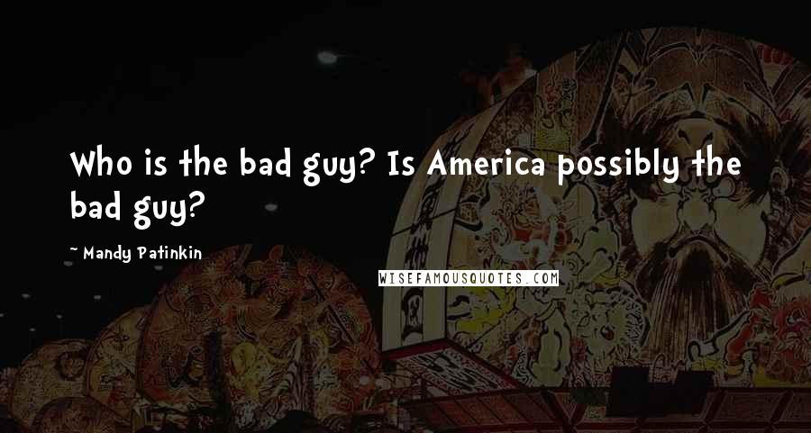 Mandy Patinkin Quotes: Who is the bad guy? Is America possibly the bad guy?