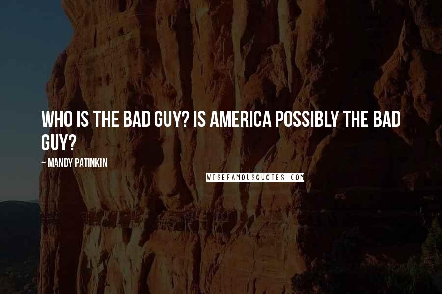Mandy Patinkin Quotes: Who is the bad guy? Is America possibly the bad guy?