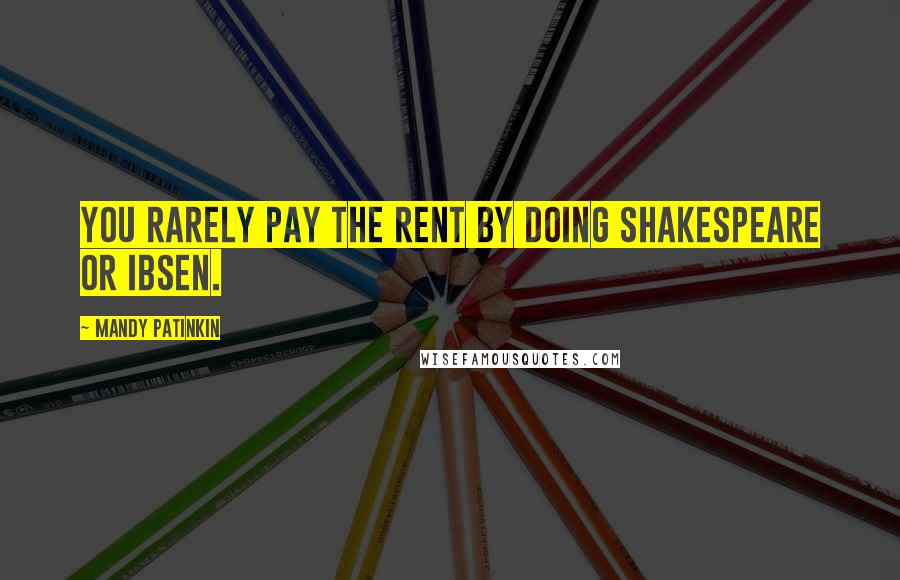 Mandy Patinkin Quotes: You rarely pay the rent by doing Shakespeare or Ibsen.