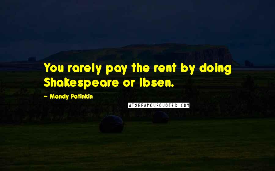 Mandy Patinkin Quotes: You rarely pay the rent by doing Shakespeare or Ibsen.