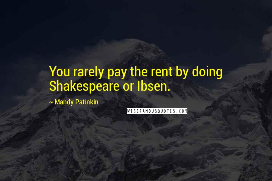 Mandy Patinkin Quotes: You rarely pay the rent by doing Shakespeare or Ibsen.