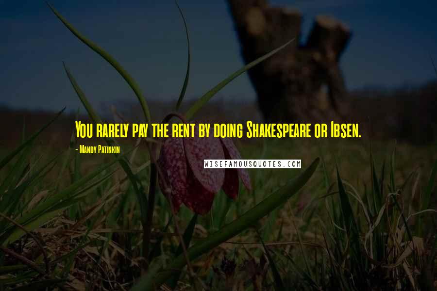 Mandy Patinkin Quotes: You rarely pay the rent by doing Shakespeare or Ibsen.