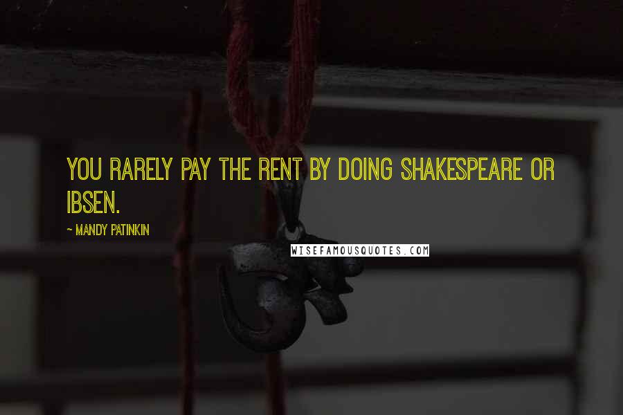 Mandy Patinkin Quotes: You rarely pay the rent by doing Shakespeare or Ibsen.