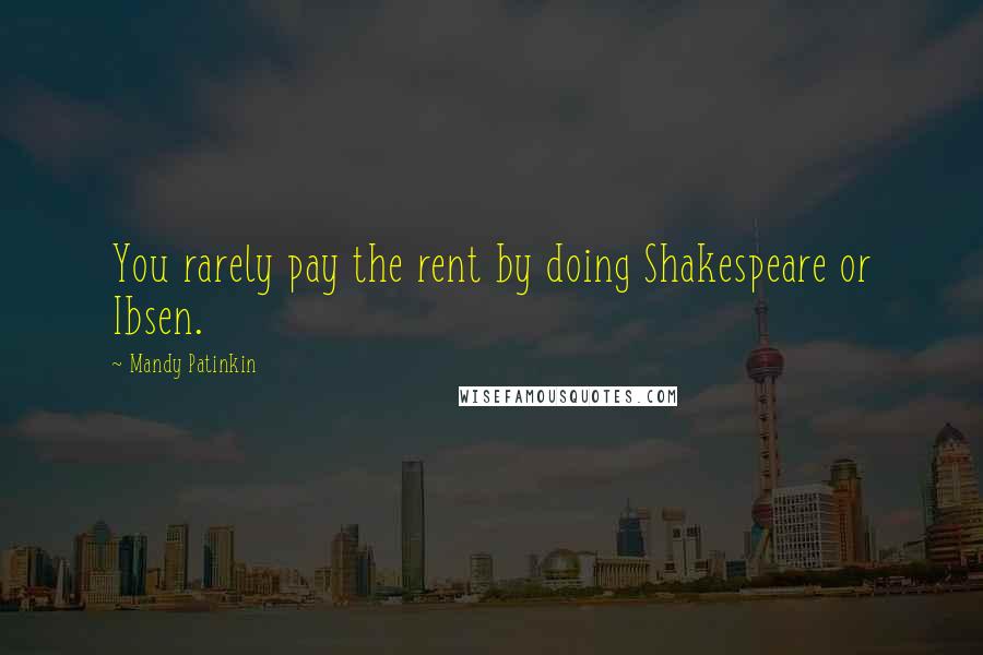 Mandy Patinkin Quotes: You rarely pay the rent by doing Shakespeare or Ibsen.