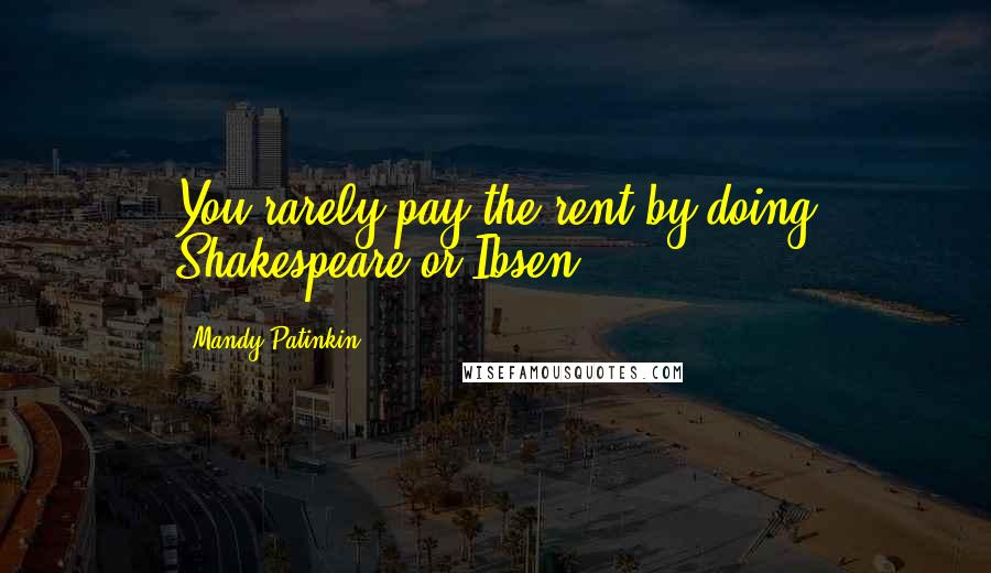 Mandy Patinkin Quotes: You rarely pay the rent by doing Shakespeare or Ibsen.