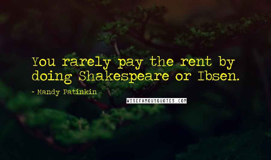 Mandy Patinkin Quotes: You rarely pay the rent by doing Shakespeare or Ibsen.