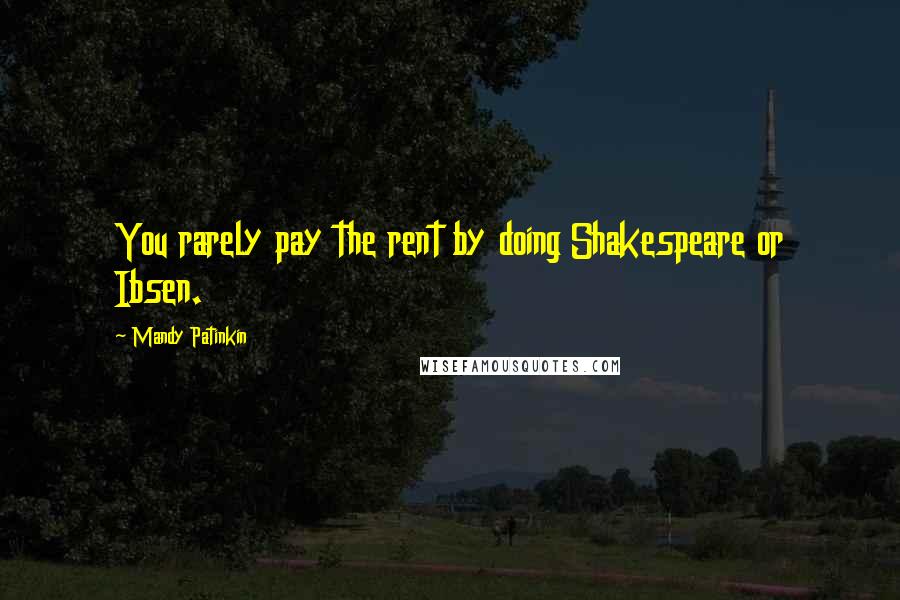 Mandy Patinkin Quotes: You rarely pay the rent by doing Shakespeare or Ibsen.