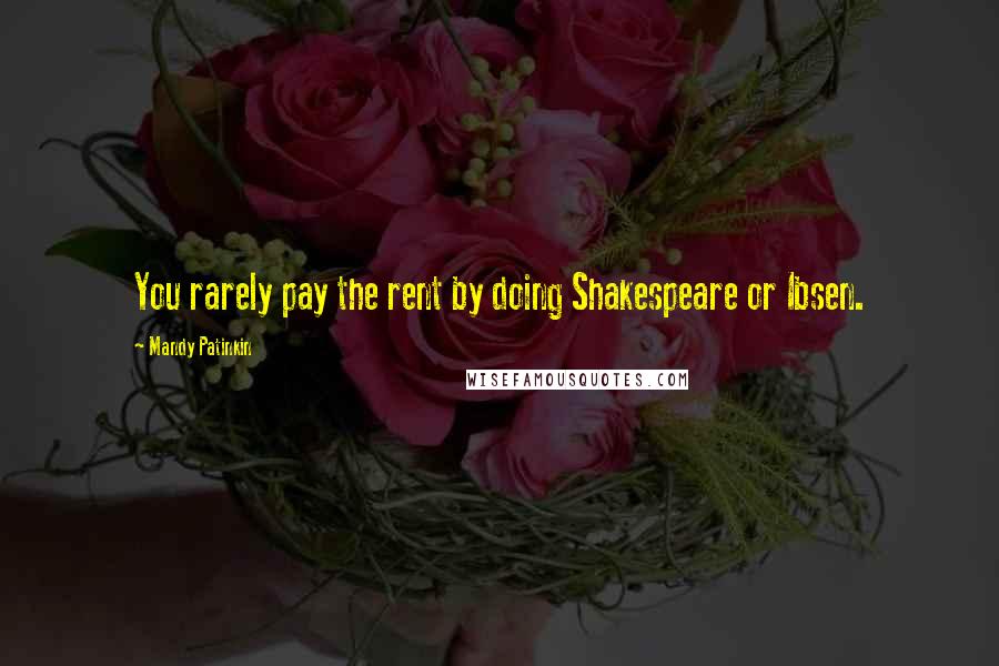 Mandy Patinkin Quotes: You rarely pay the rent by doing Shakespeare or Ibsen.