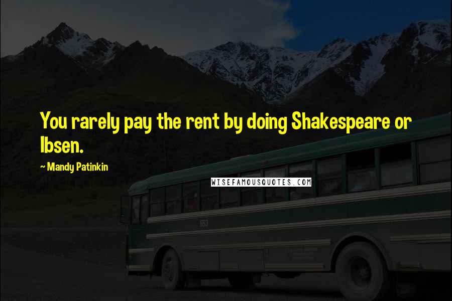Mandy Patinkin Quotes: You rarely pay the rent by doing Shakespeare or Ibsen.
