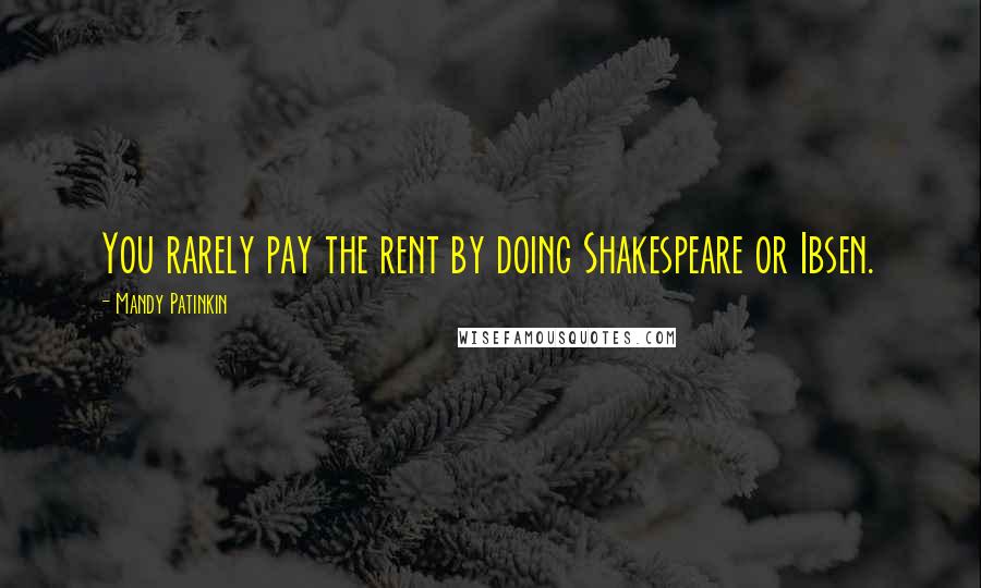 Mandy Patinkin Quotes: You rarely pay the rent by doing Shakespeare or Ibsen.