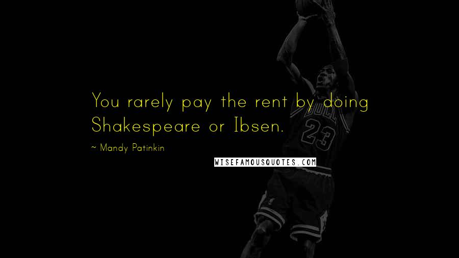 Mandy Patinkin Quotes: You rarely pay the rent by doing Shakespeare or Ibsen.