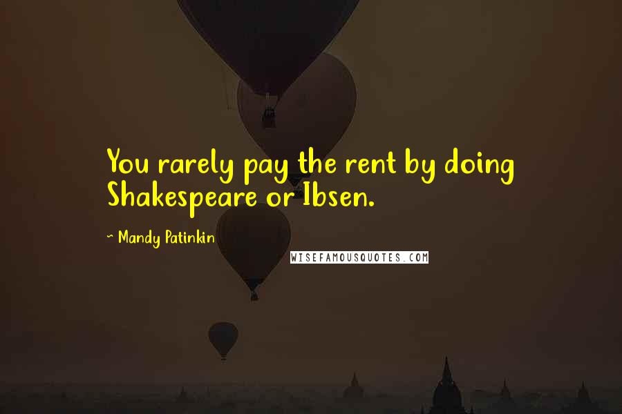 Mandy Patinkin Quotes: You rarely pay the rent by doing Shakespeare or Ibsen.