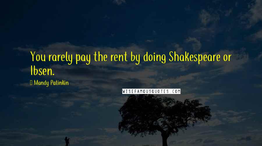 Mandy Patinkin Quotes: You rarely pay the rent by doing Shakespeare or Ibsen.