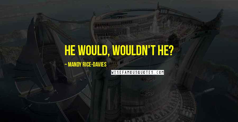 Mandy Rice-Davies Quotes: He would, wouldn't he?