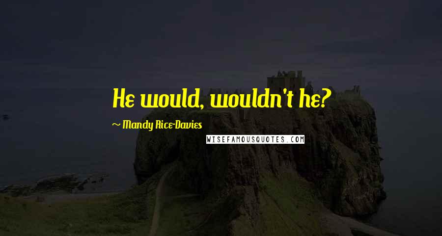 Mandy Rice-Davies Quotes: He would, wouldn't he?