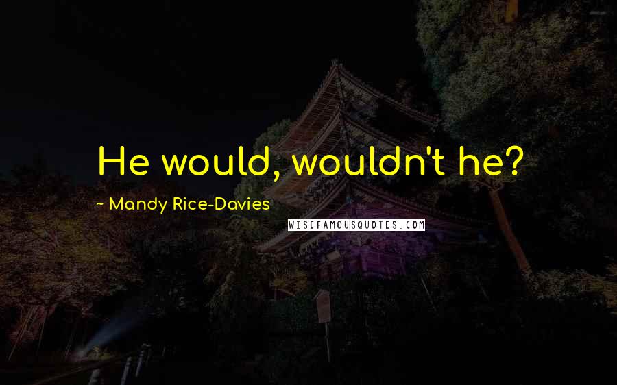 Mandy Rice-Davies Quotes: He would, wouldn't he?