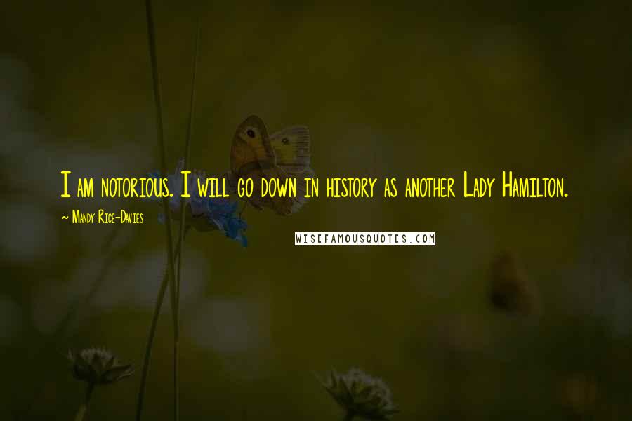 Mandy Rice-Davies Quotes: I am notorious. I will go down in history as another Lady Hamilton.