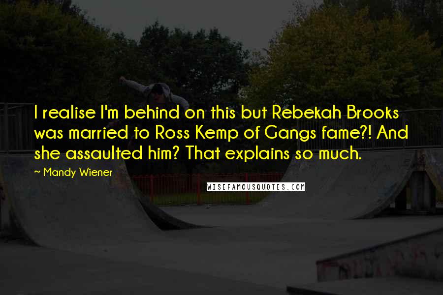 Mandy Wiener Quotes: I realise I'm behind on this but Rebekah Brooks was married to Ross Kemp of Gangs fame?! And she assaulted him? That explains so much.