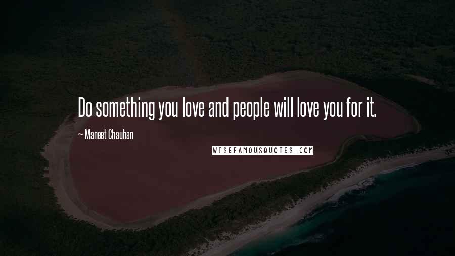 Maneet Chauhan Quotes: Do something you love and people will love you for it.