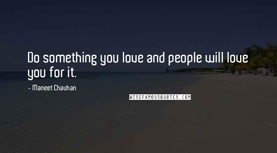 Maneet Chauhan Quotes: Do something you love and people will love you for it.