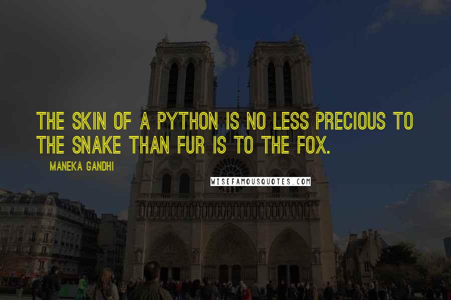 Maneka Gandhi Quotes: The skin of a python is no less precious to the snake than fur is to the fox.