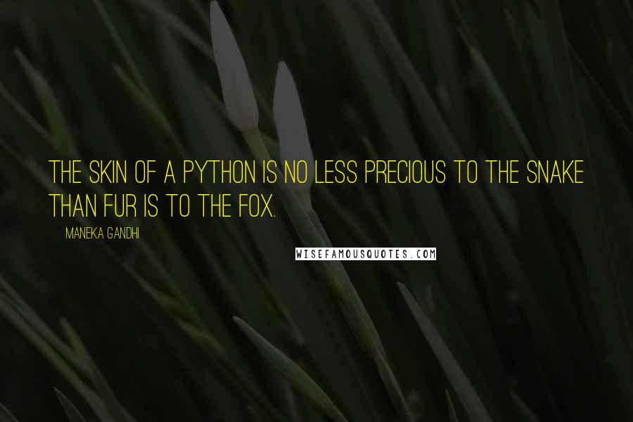 Maneka Gandhi Quotes: The skin of a python is no less precious to the snake than fur is to the fox.