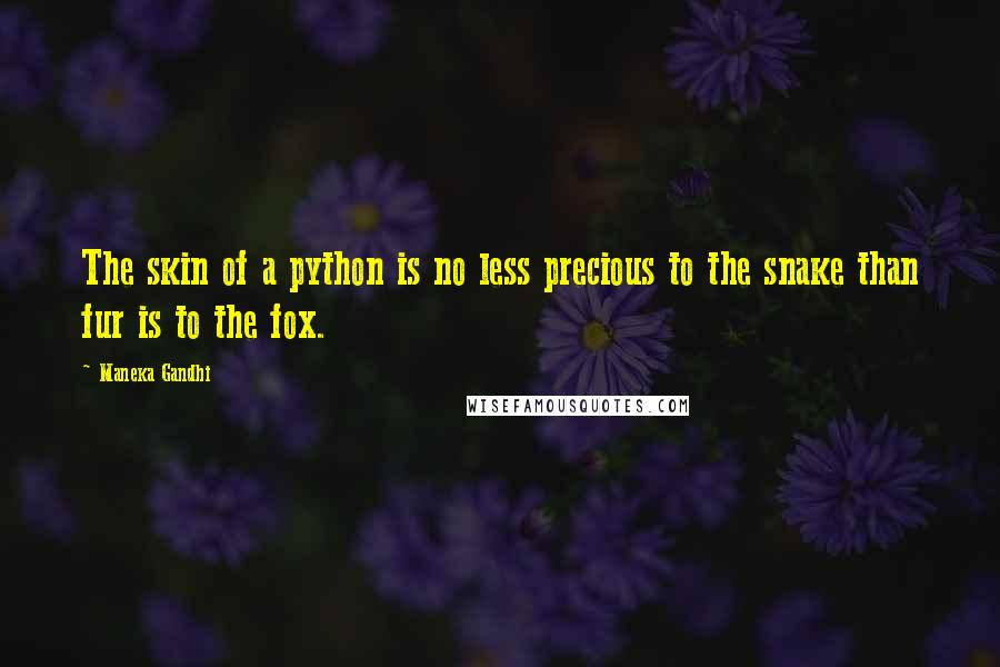 Maneka Gandhi Quotes: The skin of a python is no less precious to the snake than fur is to the fox.
