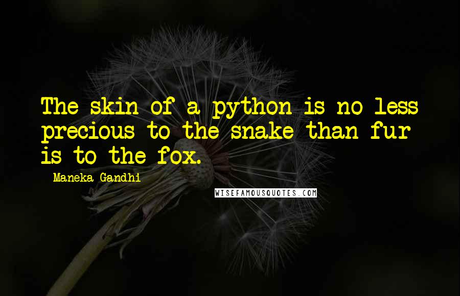 Maneka Gandhi Quotes: The skin of a python is no less precious to the snake than fur is to the fox.