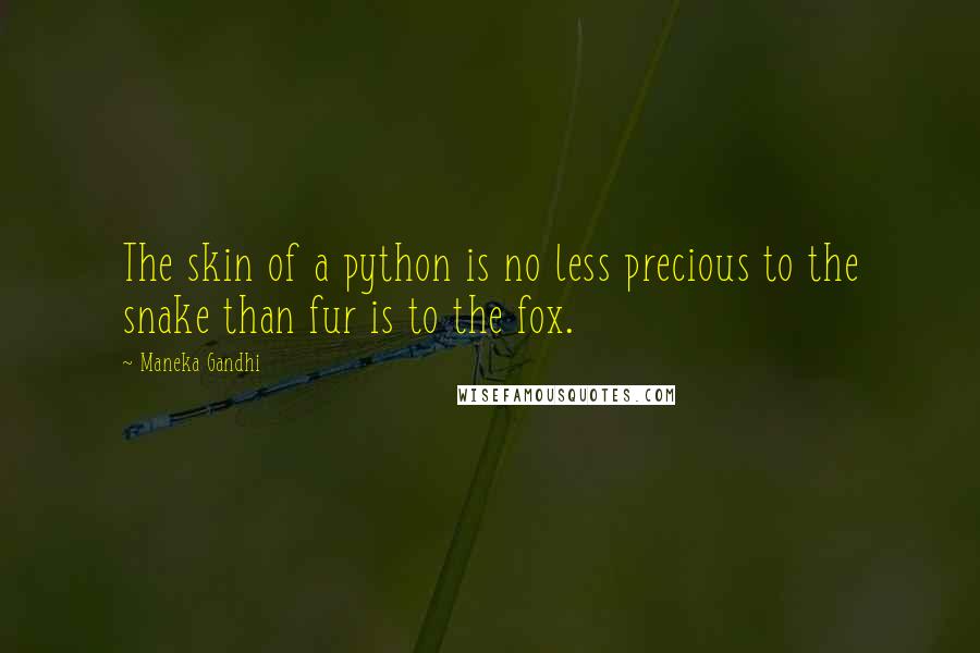 Maneka Gandhi Quotes: The skin of a python is no less precious to the snake than fur is to the fox.