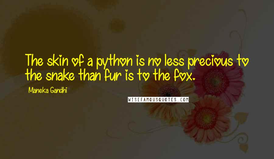 Maneka Gandhi Quotes: The skin of a python is no less precious to the snake than fur is to the fox.