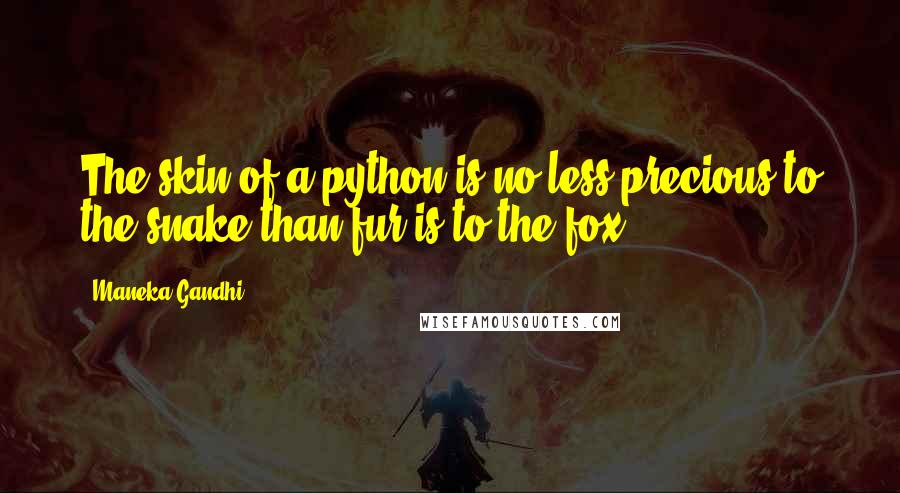 Maneka Gandhi Quotes: The skin of a python is no less precious to the snake than fur is to the fox.