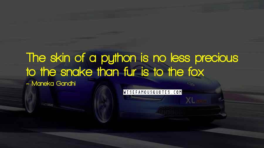 Maneka Gandhi Quotes: The skin of a python is no less precious to the snake than fur is to the fox.