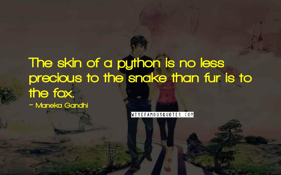 Maneka Gandhi Quotes: The skin of a python is no less precious to the snake than fur is to the fox.