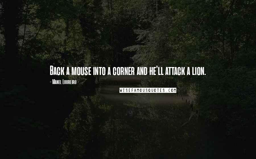 Manel Loureiro Quotes: Back a mouse into a corner and he'll attack a lion.
