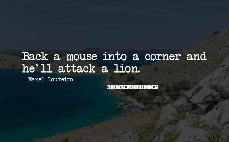 Manel Loureiro Quotes: Back a mouse into a corner and he'll attack a lion.