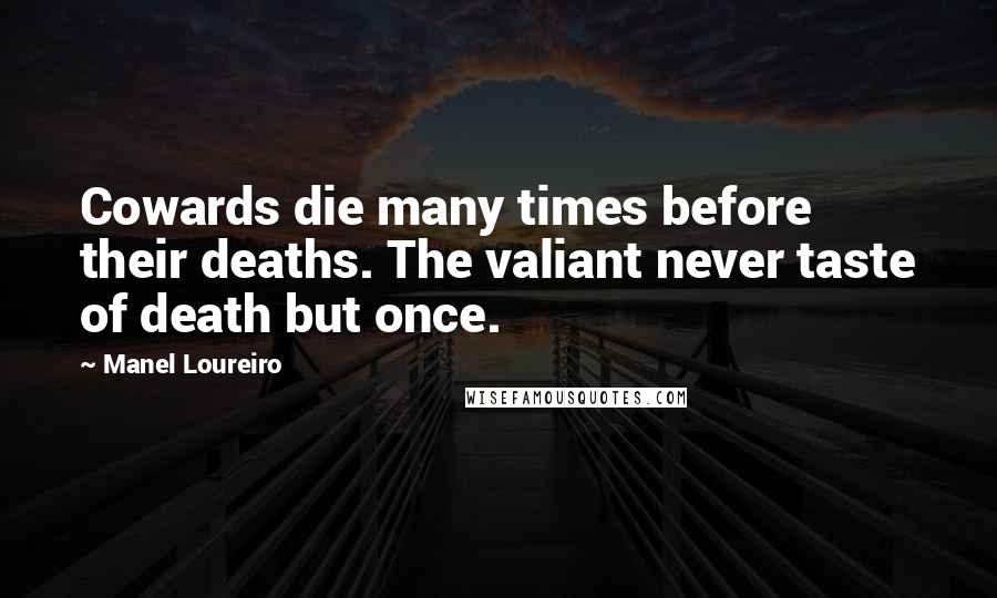 Manel Loureiro Quotes: Cowards die many times before their deaths. The valiant never taste of death but once.