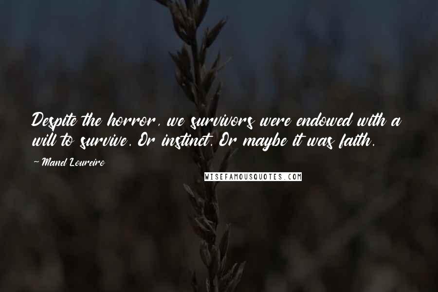 Manel Loureiro Quotes: Despite the horror, we survivors were endowed with a will to survive. Or instinct. Or maybe it was faith.