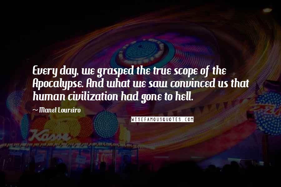 Manel Loureiro Quotes: Every day, we grasped the true scope of the Apocalypse. And what we saw convinced us that human civilization had gone to hell.