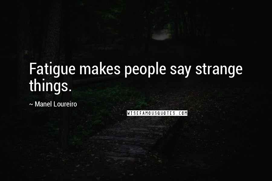 Manel Loureiro Quotes: Fatigue makes people say strange things.