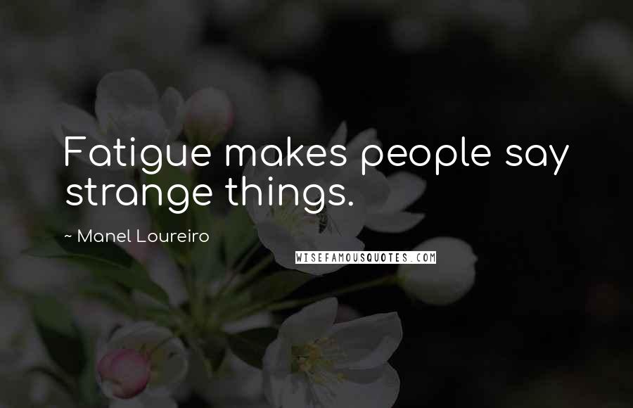 Manel Loureiro Quotes: Fatigue makes people say strange things.