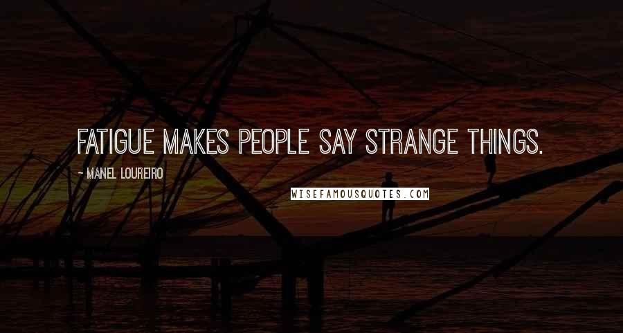 Manel Loureiro Quotes: Fatigue makes people say strange things.