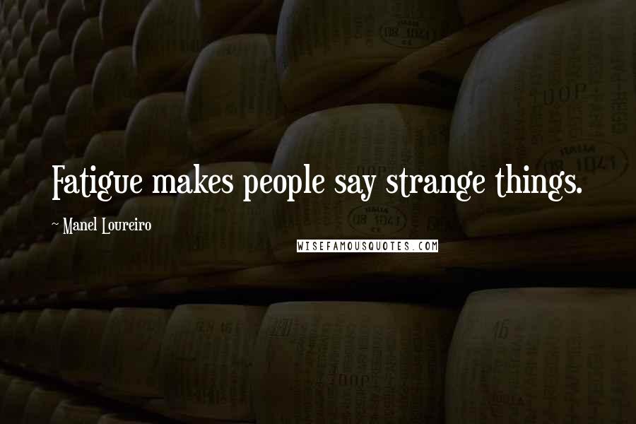 Manel Loureiro Quotes: Fatigue makes people say strange things.