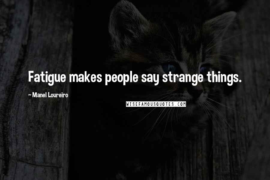 Manel Loureiro Quotes: Fatigue makes people say strange things.