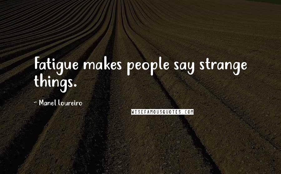 Manel Loureiro Quotes: Fatigue makes people say strange things.