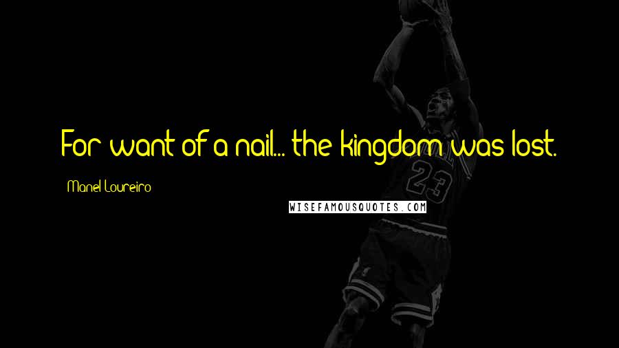 Manel Loureiro Quotes: For want of a nail... the kingdom was lost.