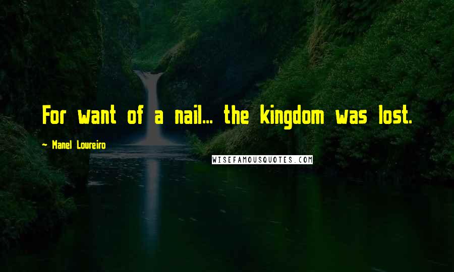 Manel Loureiro Quotes: For want of a nail... the kingdom was lost.