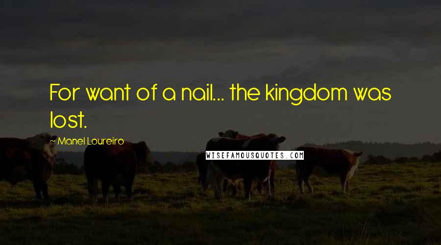 Manel Loureiro Quotes: For want of a nail... the kingdom was lost.