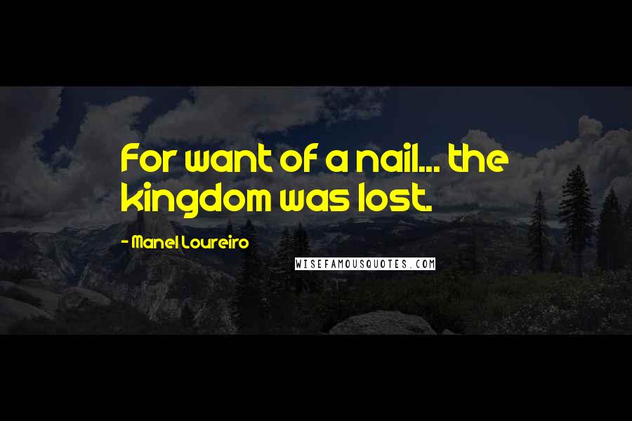 Manel Loureiro Quotes: For want of a nail... the kingdom was lost.